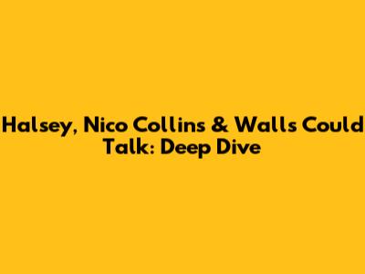 Halsey, Nico Collins & Walls Could Talk: Deep Dive
