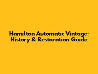 Hamilton Automatic Vintage: History & Restoration Guide