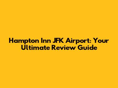 Hampton Inn JFK Airport: Your Ultimate Review Guide