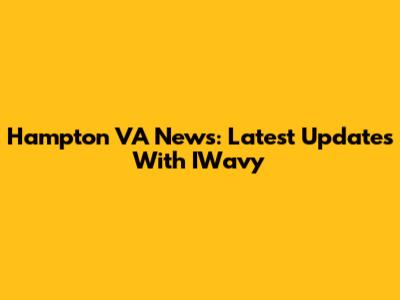 Hampton VA News: Latest Updates With IWavy