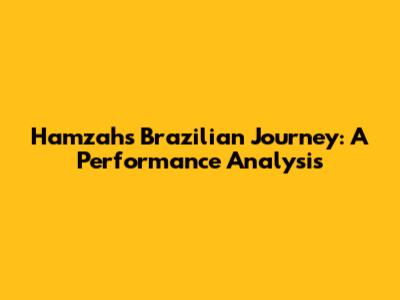 Hamzah's Brazilian Journey: A Performance Analysis