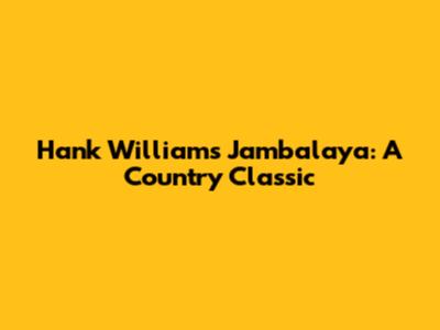 Hank Williams' Jambalaya: A Country Classic