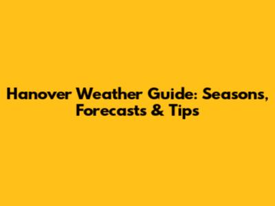 Hanover Weather Guide: Seasons, Forecasts & Tips