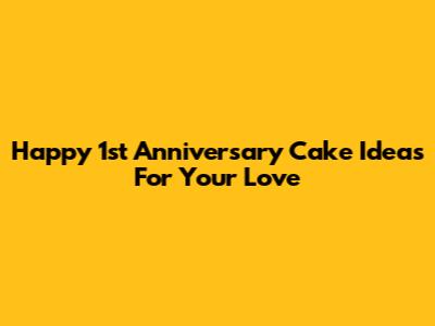 Happy 1st Anniversary Cake Ideas For Your Love