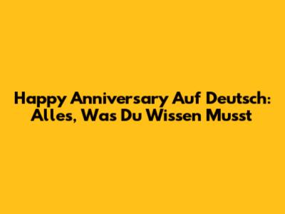 Happy Anniversary Auf Deutsch: Alles, Was Du Wissen Musst
