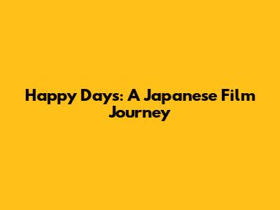 Happy Days: A Japanese Film Journey