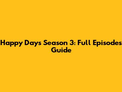 Happy Days Season 3: Full Episodes Guide