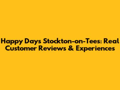 Happy Days Stockton-on-Tees: Real Customer Reviews & Experiences