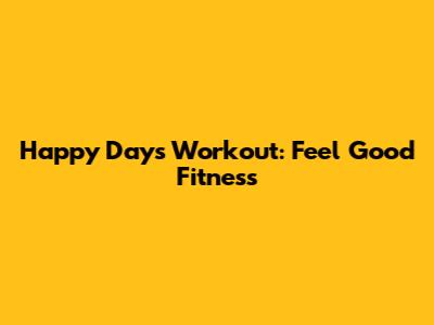 Happy Days Workout: Feel Good Fitness