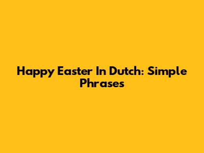 Happy Easter In Dutch: Simple Phrases
