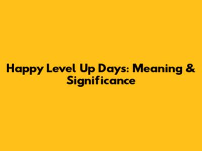 Happy Level Up Days: Meaning & Significance