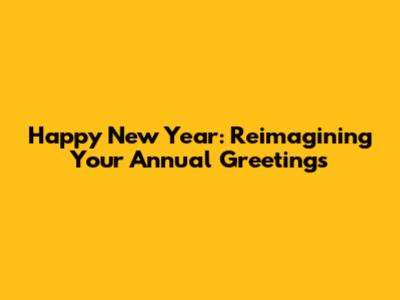 Happy New Year: Reimagining Your Annual Greetings