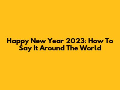 Happy New Year 2023: How To Say It Around The World
