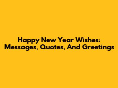 Happy New Year Wishes: Messages, Quotes, And Greetings