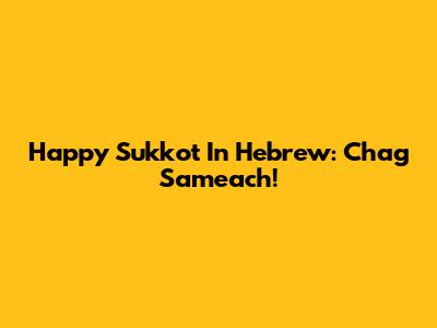 Happy Sukkot In Hebrew: Chag Sameach!