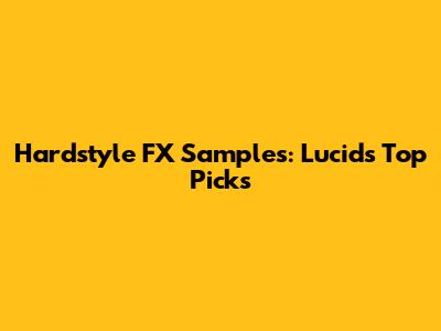 Hardstyle FX Samples: Lucid's Top Picks
