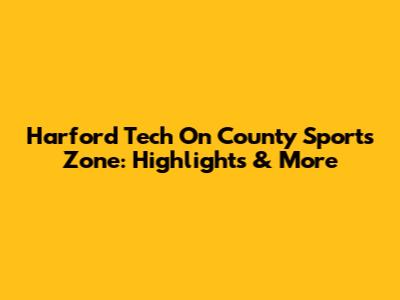 Harford Tech On County Sports Zone: Highlights & More