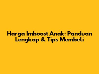 Harga Imboost Anak: Panduan Lengkap & Tips Membeli