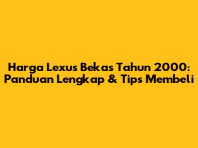 Harga Lexus Bekas Tahun 2000: Panduan Lengkap & Tips Membeli