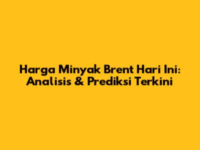 Harga Minyak Brent Hari Ini: Analisis & Prediksi Terkini