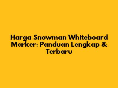 Harga Snowman Whiteboard Marker: Panduan Lengkap & Terbaru