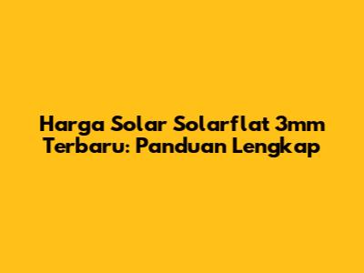 Harga Solar Solarflat 3mm Terbaru: Panduan Lengkap