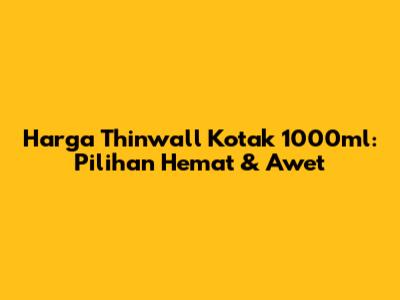 Harga Thinwall Kotak 1000ml: Pilihan Hemat & Awet