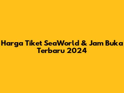 Harga Tiket SeaWorld & Jam Buka Terbaru 2024