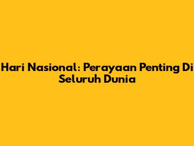 Hari Nasional: Perayaan Penting Di Seluruh Dunia