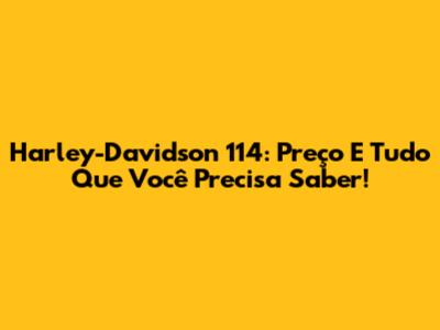 Harley-Davidson 114: Preço E Tudo Que Você Precisa Saber!