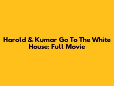 Harold & Kumar Go To The White House: Full Movie