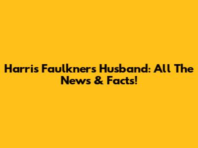 Harris Faulkner's Husband: All The News & Facts!