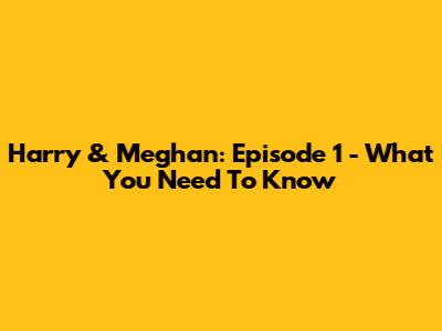 Harry & Meghan: Episode 1 - What You Need To Know