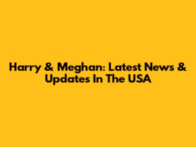 Harry & Meghan: Latest News & Updates In The USA