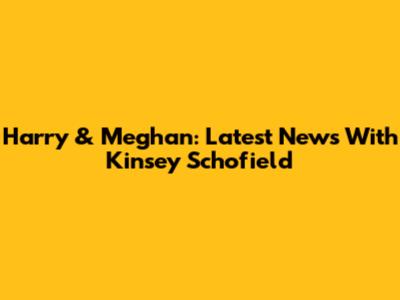 Harry & Meghan: Latest News With Kinsey Schofield