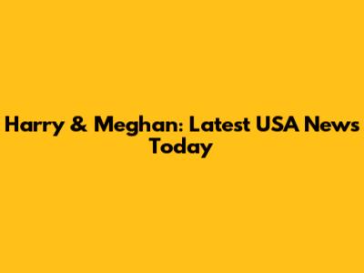 Harry & Meghan: Latest USA News Today