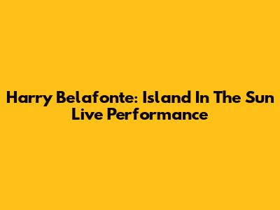 Harry Belafonte: Island In The Sun Live Performance