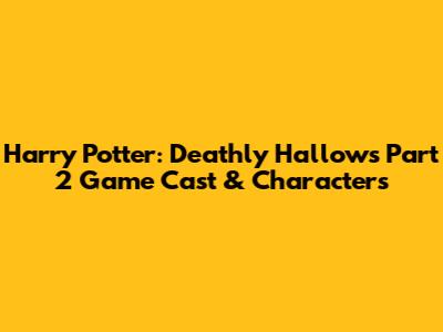 Harry Potter: Deathly Hallows Part 2 Game Cast & Characters