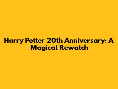 Harry Potter 20th Anniversary: A Magical Rewatch