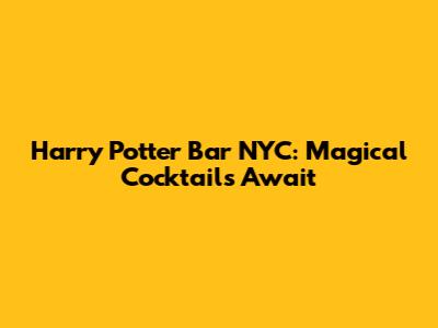 Harry Potter Bar NYC: Magical Cocktails Await