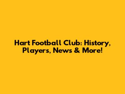 Hart Football Club: History, Players, News & More!