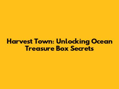 Harvest Town: Unlocking Ocean Treasure Box Secrets