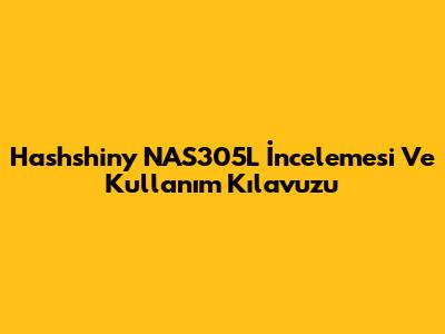 Hashshiny NAS305L İncelemesi Ve Kullanım Kılavuzu