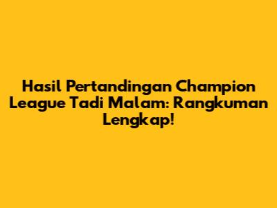 Hasil Pertandingan Champion League Tadi Malam: Rangkuman Lengkap!