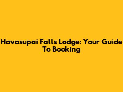 Havasupai Falls Lodge: Your Guide To Booking
