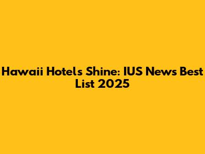 Hawaii Hotels Shine: IUS News Best List 2025