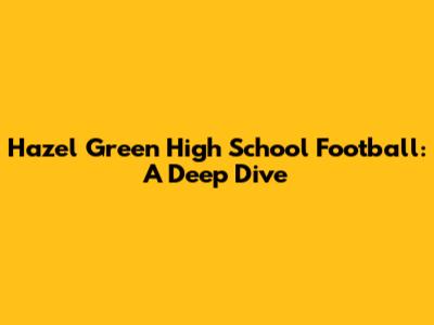 Hazel Green High School Football: A Deep Dive