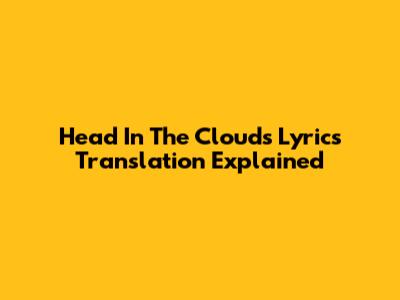 Head In The Clouds Lyrics Translation Explained