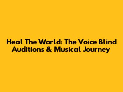 Heal The World: The Voice Blind Auditions & Musical Journey