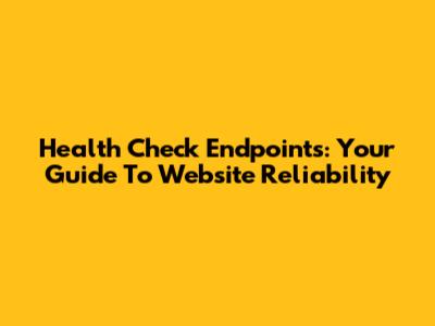 Health Check Endpoints: Your Guide To Website Reliability